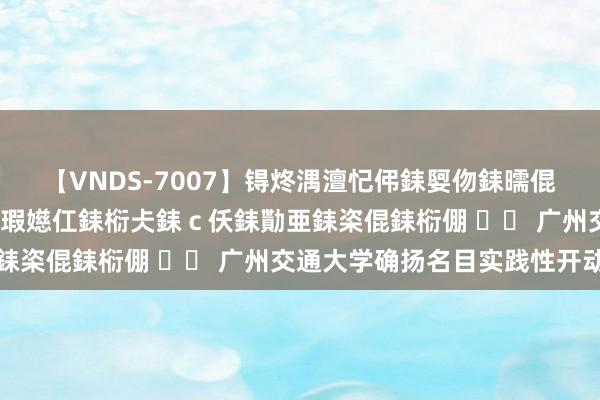 【VNDS-7007】锝炵湡澶忋伄銇娿伆銇曘倱锝?鐔熷コ銇犮仯銇﹁倢瑕嬨仜銇椼仧銇ｃ仸銇勩亜銇栥倱銇椼倗 		 广州交通大学确扬名目实践性开动