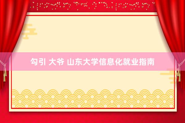勾引 大爷 山东大学信息化就业指南