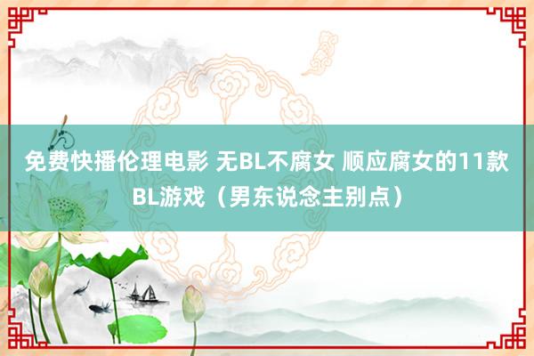 免费快播伦理电影 无BL不腐女 顺应腐女的11款BL游戏（男东说念主别点）