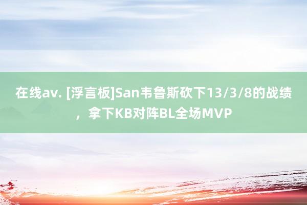 在线av. [浮言板]San韦鲁斯砍下13/3/8的战绩，拿下KB对阵BL全场MVP