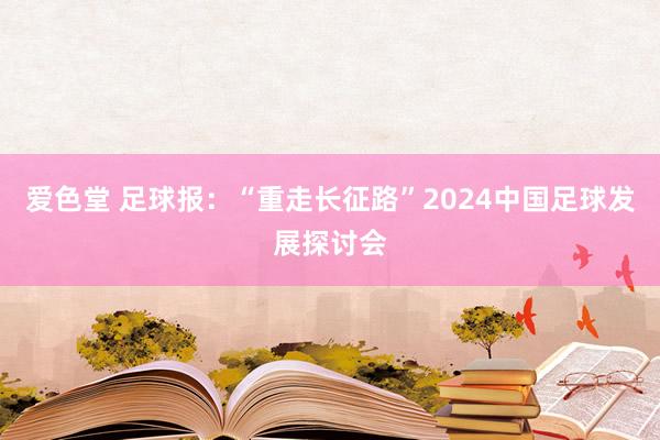 爱色堂 足球报：“重走长征路”2024中国足球发展探讨会