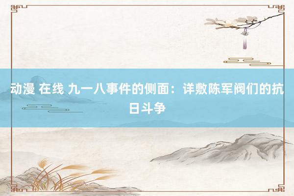 动漫 在线 九一八事件的侧面：详敷陈军阀们的抗日斗争