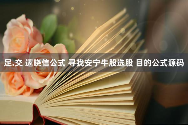 足.交 邃晓信公式 寻找安宁牛股选股 目的公式源码